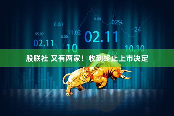 股联社 又有两家！收到终止上市决定
