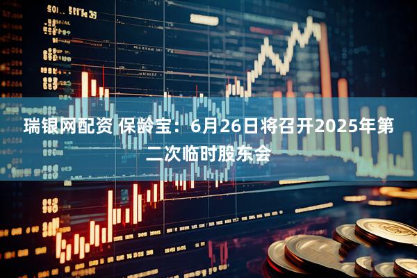 瑞银网配资 保龄宝：6月26日将召开2025年第二次临时股东会