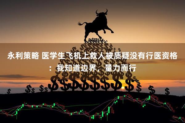 永利策略 医学生飞机上救人被质疑没有行医资格：我知道边界，量力而行