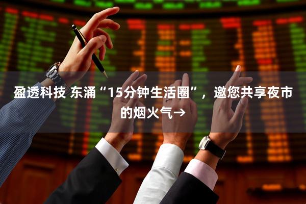 盈透科技 东涌“15分钟生活圈”，邀您共享夜市的烟火气→