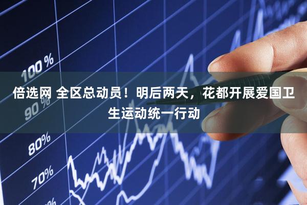 倍选网 全区总动员！明后两天，花都开展爱国卫生运动统一行动