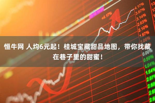 恒牛网 人均6元起！桂城宝藏甜品地图，带你找藏在巷子里的甜蜜！