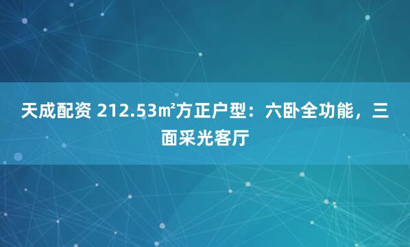天成配资 212.53㎡方正户型：六卧全功能，三面采光客厅