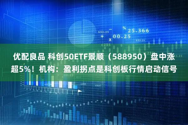 优配良品 科创50ETF景顺（588950）盘中涨超5%！机构：盈利拐点是科创板行情启动信号