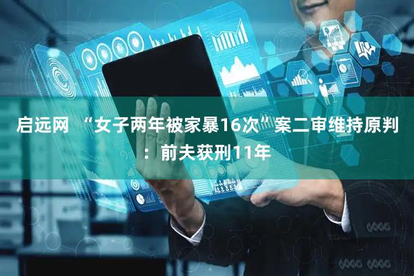 启远网  “女子两年被家暴16次”案二审维持原判：前夫获刑11年