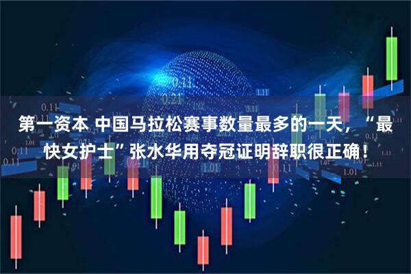 第一资本 中国马拉松赛事数量最多的一天,“最快女护士”张水华用夺冠证明辞职很正确!