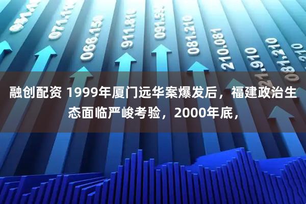 融创配资 1999年厦门远华案爆发后,福建政治生态面临严峻考验,2000年底,